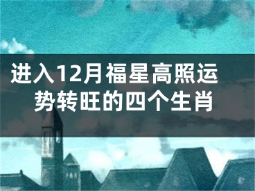 进入12月福星高照运势转旺的四个生肖