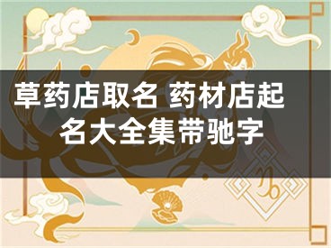 草药店取名 药材店起名大全集带驰字