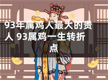 93年属鸡人最大的贵人 93属鸡一生转折点