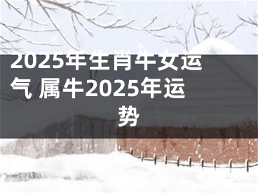 2025年生肖牛女运气 属牛2025年运势
