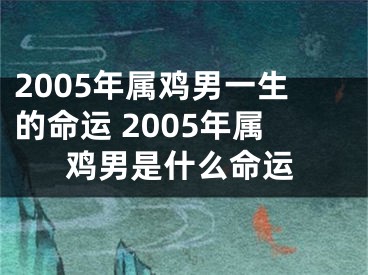 2005年属鸡男一生的命运 2005年属鸡男是什么命运