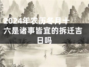 2024年农历冬月十六是诸事皆宜的拆迁吉日吗