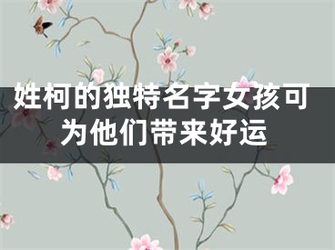 姓柯的独特名字女孩可为他们带来好运