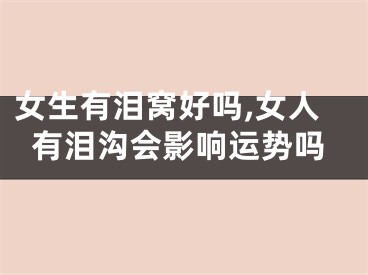 女生有泪窝好吗,女人有泪沟会影响运势吗
