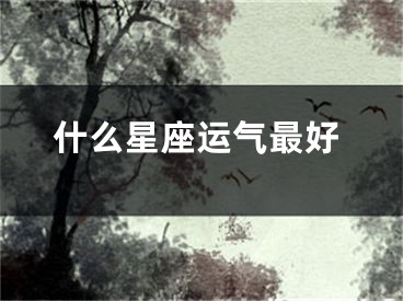 什么星座运气最好