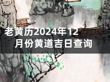 老黄历2024年12月份黄道吉日查询