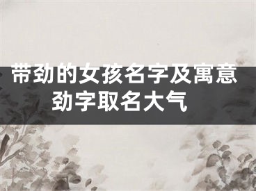 带劲的女孩名字及寓意 劲字取名大气