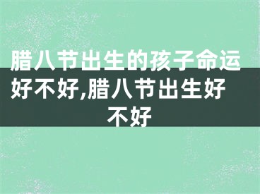 腊八节出生的孩子命运好不好,腊八节出生好不好