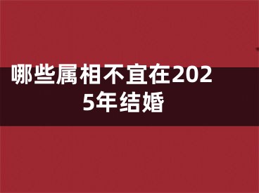 哪些属相不宜在2025年结婚