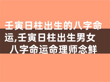 壬寅日柱出生的八字命运,壬寅日柱出生男女八字命运命理师念鲜