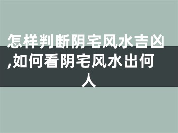 怎样判断阴宅风水吉凶,如何看阴宅风水出何人