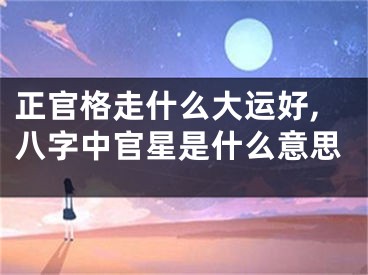 正官格走什么大运好,八字中官星是什么意思