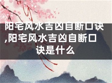 阳宅风水吉凶自断口诀,阳宅风水吉凶自断口诀是什么