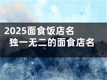2025面食饭店名 独一无二的面食店名