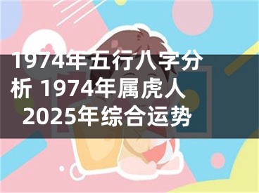1974年五行八字分析 1974年属虎人2025年综合运势
