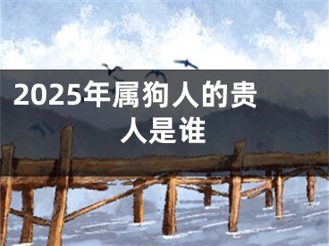 2025年属狗人的贵人是谁