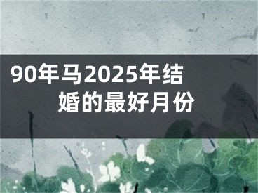 90年马2025年结婚的最好月份