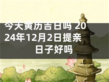 今天黄历吉日吗 2024年12月2日提亲日子好吗
