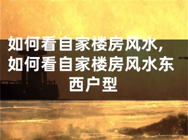 如何看自家楼房风水,如何看自家楼房风水东西户型