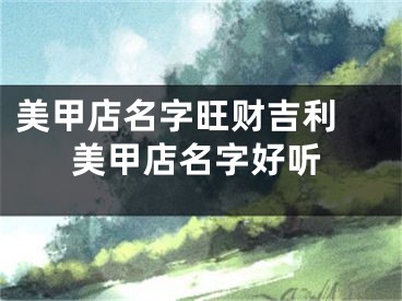 美甲店名字旺财吉利 美甲店名字好听