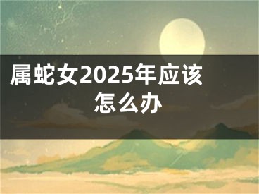 属蛇女2025年应该怎么办