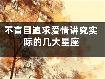 不盲目追求爱情讲究实际的几大星座