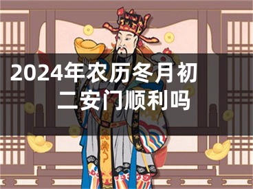 2024年农历冬月初二安门顺利吗