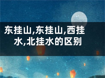 东挂山,东挂山,西挂水,北挂水的区别