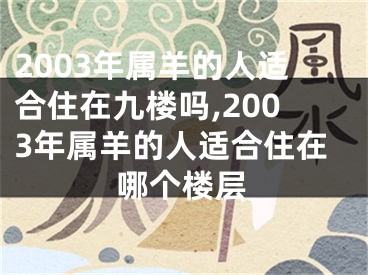 2003年属羊的人适合住在九楼吗,2003年属羊的人适合住在哪个楼层