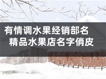 有情调水果经销部名 精品水果店名字俏皮