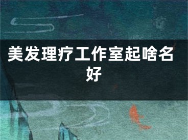美发理疗工作室起啥名好
