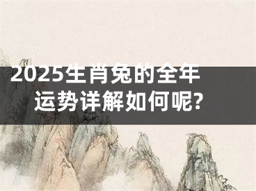 2025生肖兔的全年运势详解如何呢?