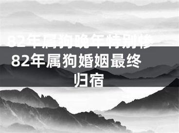 82年属狗晚年特别惨 82年属狗婚姻最终归宿