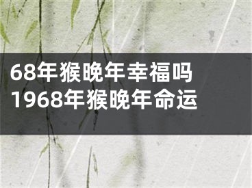68年猴晚年幸福吗 1968年猴晚年命运