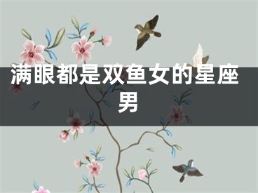 满眼都是双鱼女的星座男