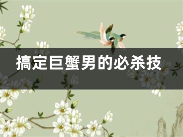 搞定巨蟹男的必杀技