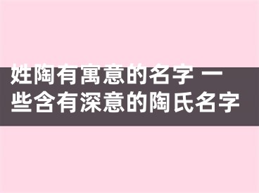 姓陶有寓意的名字 一些含有深意的陶氏名字