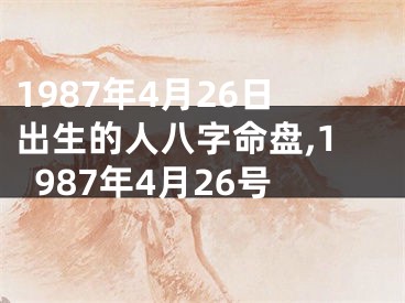 1987年4月26日出生的人八字命盘,1987年4月26号