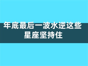 年底最后一波水逆这些星座坚持住