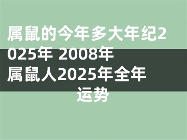 属鼠的今年多大年纪2025年 2008年属鼠人2025年全年运势