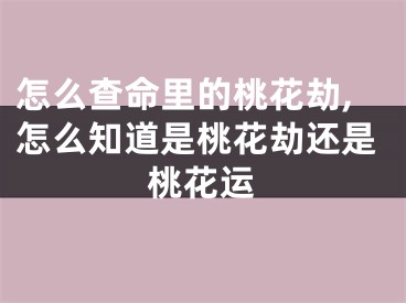 怎么查命里的桃花劫,怎么知道是桃花劫还是桃花运