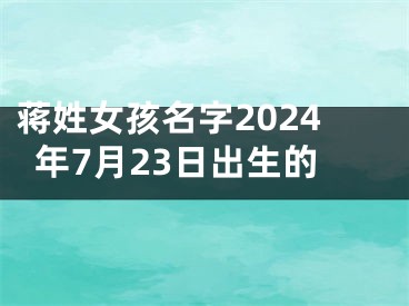 蒋姓女孩名字2024年7月23日出生的