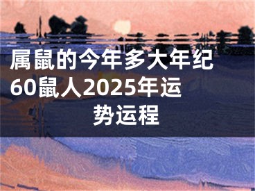 属鼠的今年多大年纪 60鼠人2025年运势运程