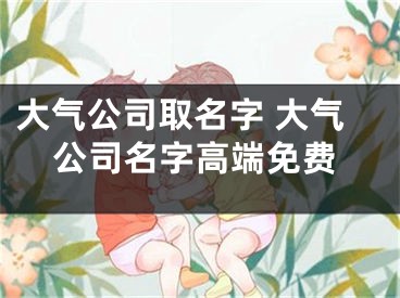 大气公司取名字 大气公司名字高端免费