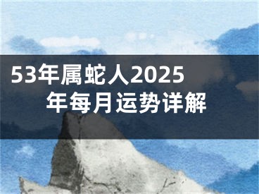 53年属蛇人2025年每月运势详解