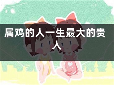 属鸡的人一生最大的贵人