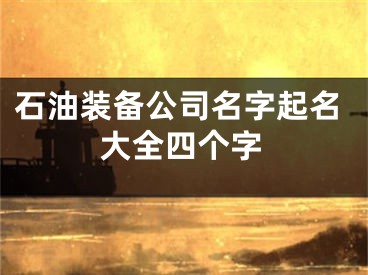 石油装备公司名字起名大全四个字