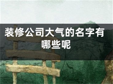 装修公司大气的名字有哪些呢
