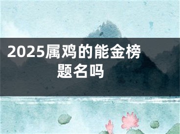 2025属鸡的能金榜题名吗 
