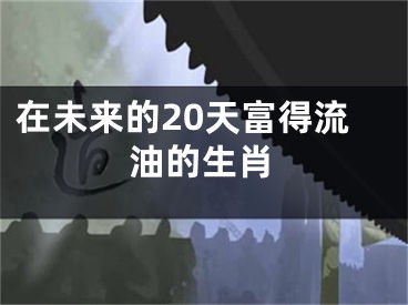 在未来的20天富得流油的生肖